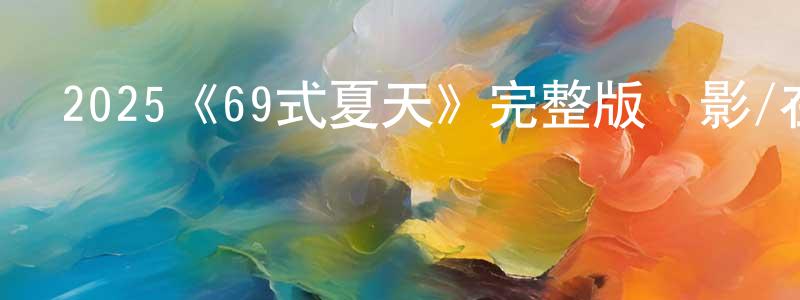 2025《69式夏天》完整版電影/在線觀看/百度云-美劇天堂 陳峰苗的blog